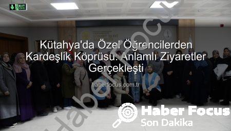 Kütahya’da Özel Öğrencilerden Kardeşlik Köprüsü: Anlamlı Ziyaretler Gerçekleşti