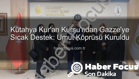 Kütahya Kur’an Kursu’ndan Gazze’ye Sıcak Destek: Umut Köprüsü Kuruldu