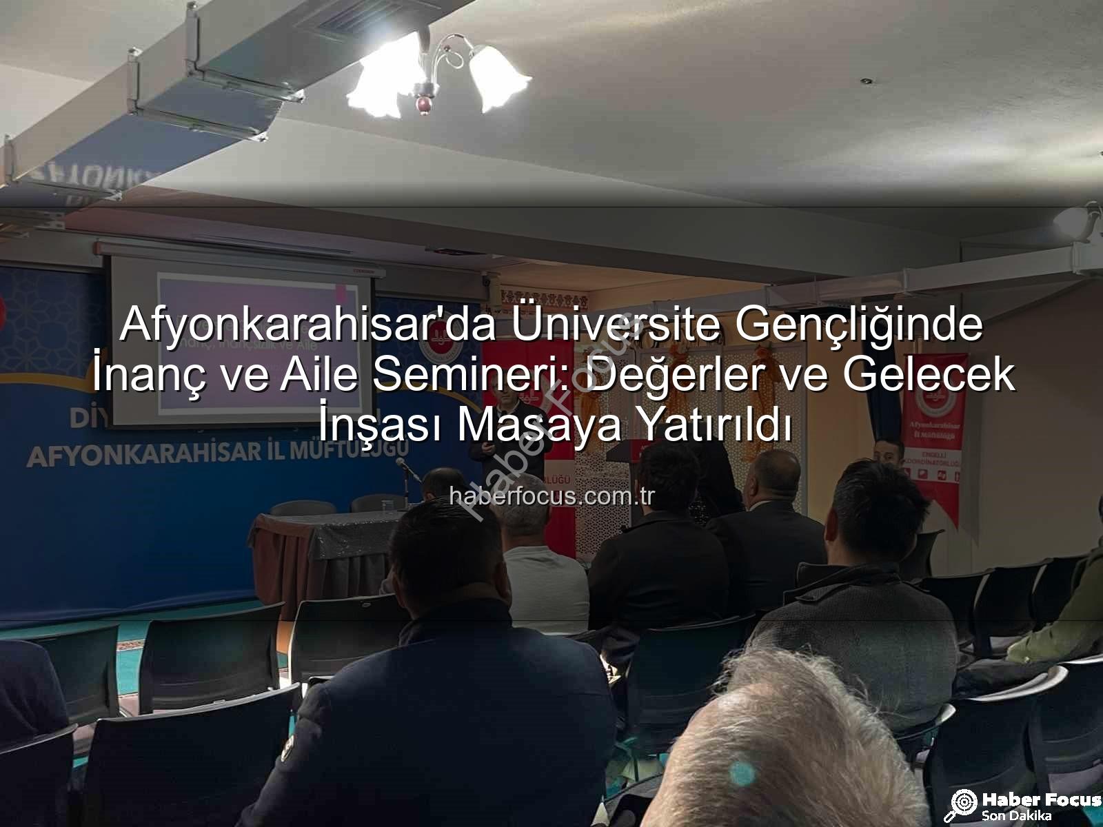 üniversite gençliğinde inanç ve aile - Afyonkarahisar'da Üniversite Gençliğinde İnanç ve Aile Semineri: Değerler ve Gelecek İnşası Masaya Yatırıldı