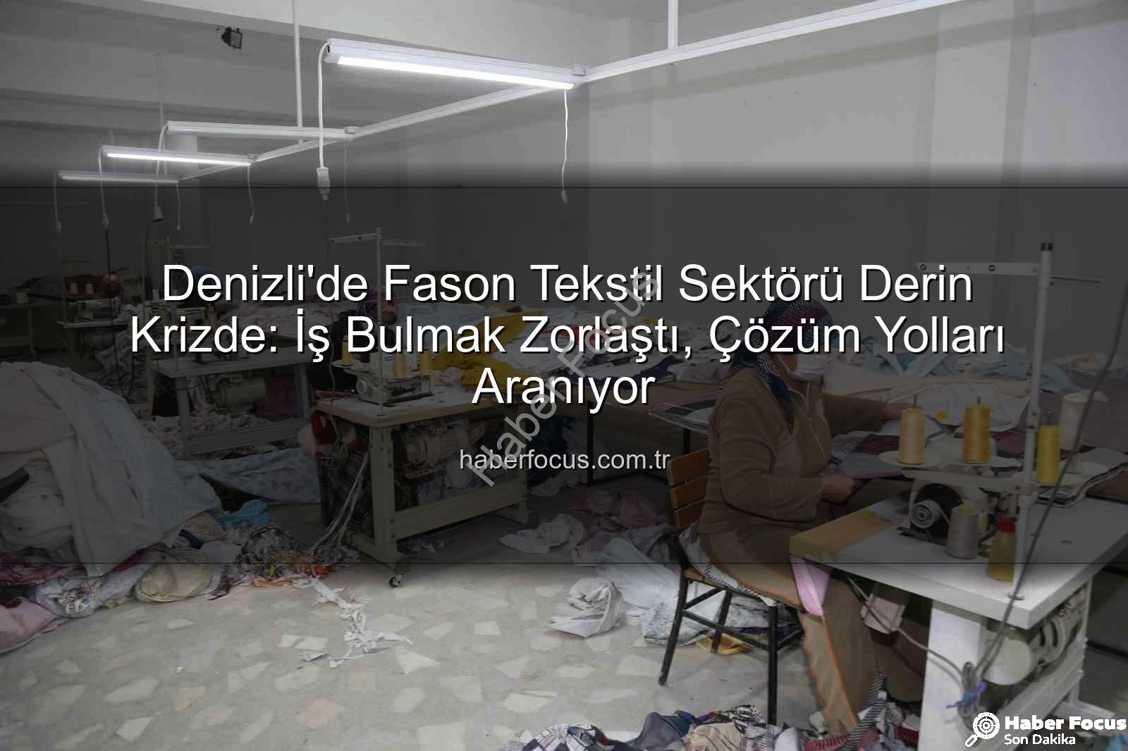 fason tekstil sektörü - Denizli'de Fason Tekstil Sektörü Derin Krizde: İş Bulmak Zorlaştı, Çözüm Yolları Aranıyor
