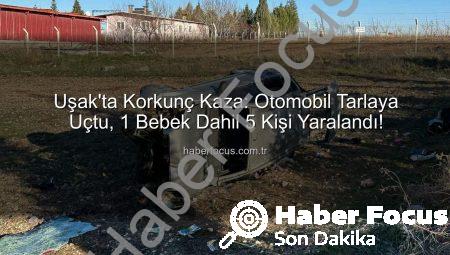Uşak’ta Korkunç Kaza: Otomobil Tarlaya Uçtu, 1 Bebek Dahil 5 Kişi Yaralandı!