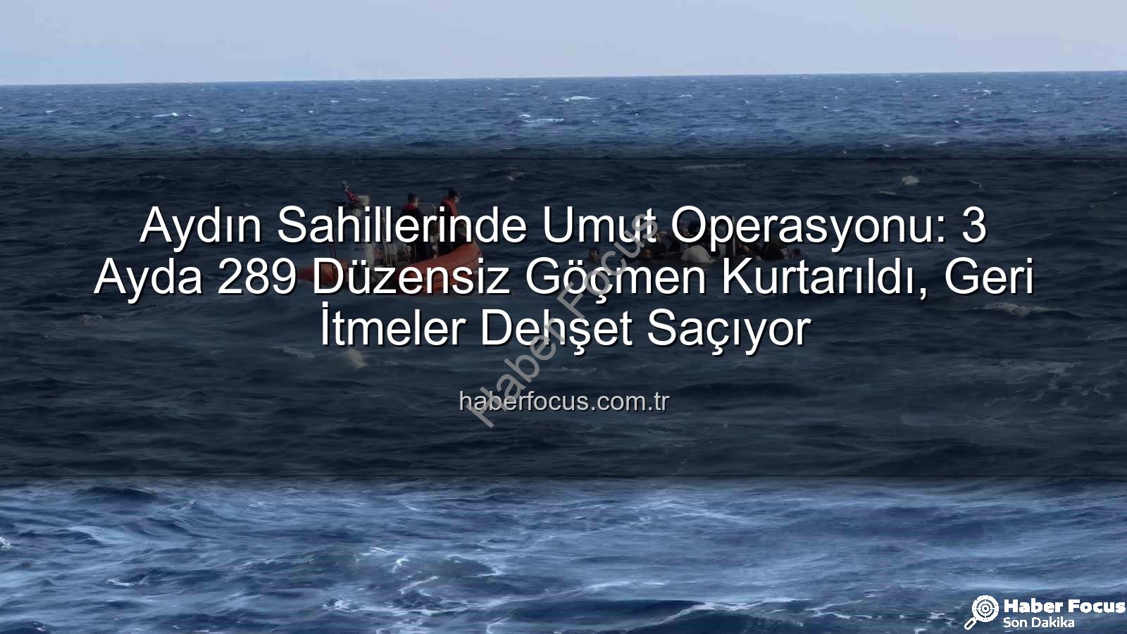 düzensiz göçmen - Aydın Sahillerinde Umut Operasyonu: 3 Ayda 289 Düzensiz Göçmen Kurtarıldı, Geri İtmeler Dehşet Saçıyor