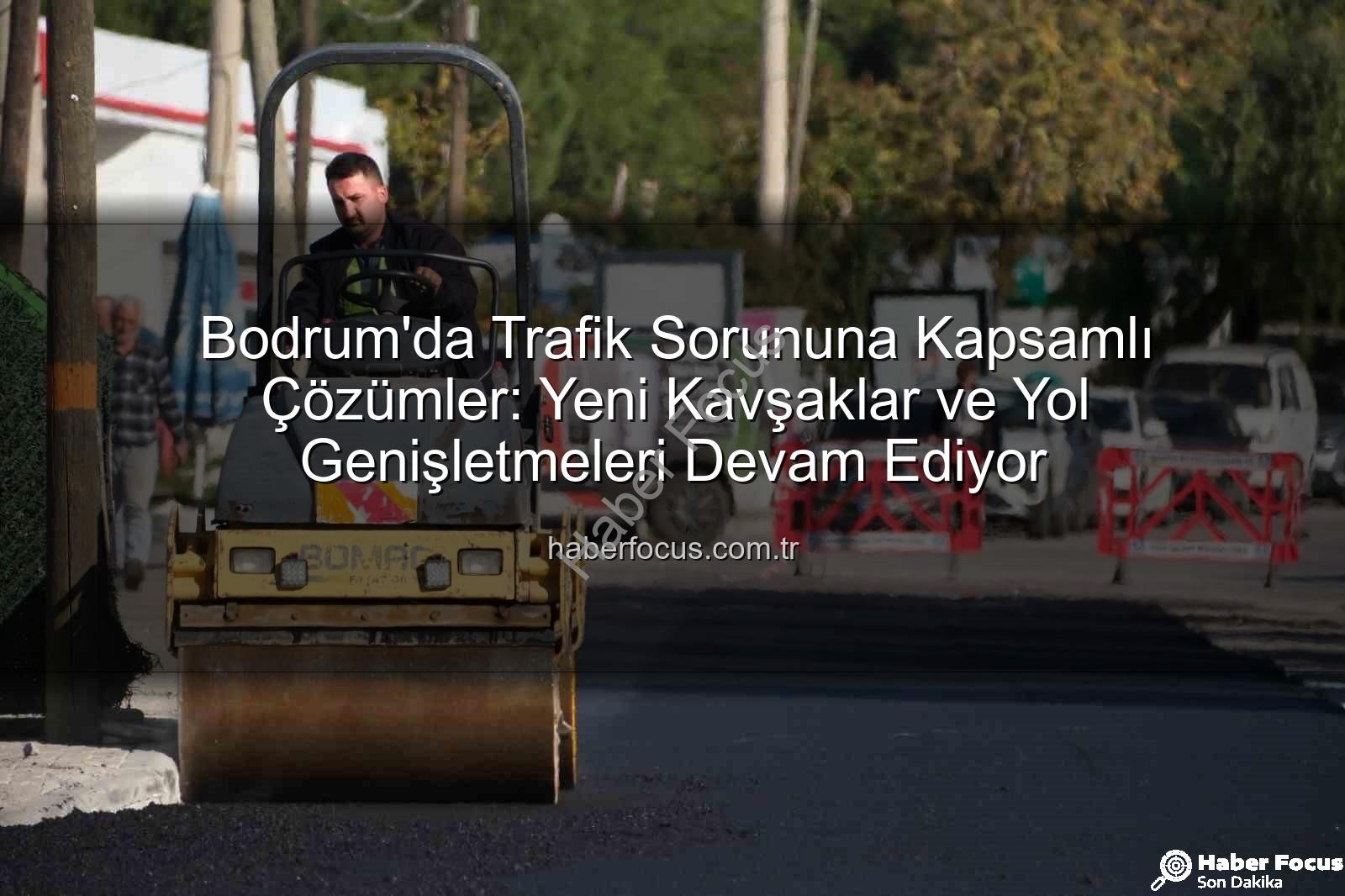 Bodrum trafik projeleri - Bodrum'da Trafik Sorununa Kapsamlı Çözümler: Yeni Kavşaklar ve Yol Genişletmeleri Devam Ediyor