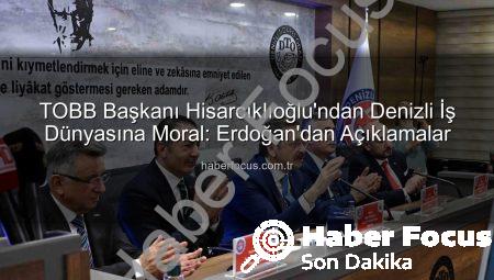 TOBB Başkanı Hisarcıklıoğlu’ndan Denizli İş Dünyasına Moral: Erdoğan’dan Açıklamalar