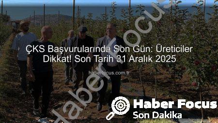 ÇKS Başvurularında Son Gün: Üreticiler Dikkat! Son Tarih 31 Aralık 2025