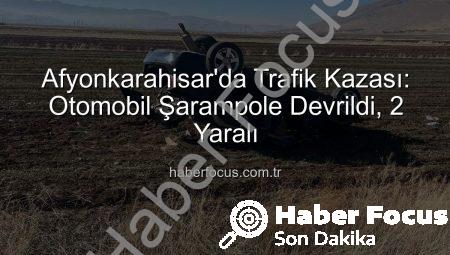 Afyonkarahisar’da Trafik Kazası: Otomobil Şarampole Devrildi, 2 Yaralı