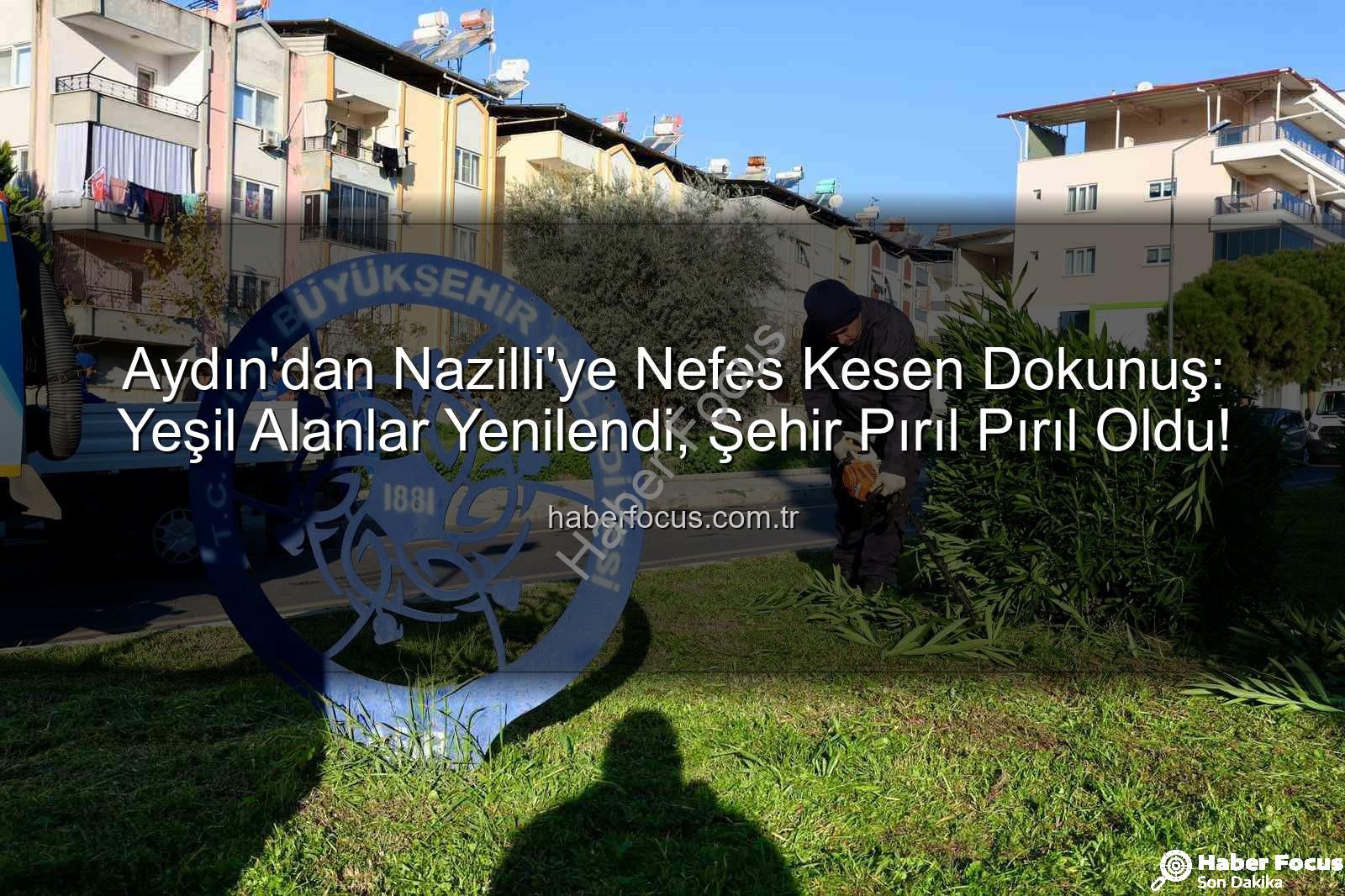 Nazilli temizlik - Aydın'dan Nazilli'ye Nefes Kesen Dokunuş: Yeşil Alanlar Yenilendi, Şehir Pırıl Pırıl Oldu!