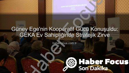 Güney Ege’nin Kooperatif Gücü Konuşuldu: GEKA Ev Sahipliğinde Stratejik Zirve