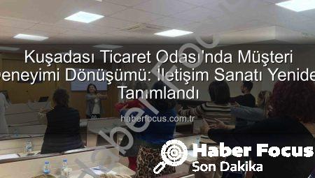 Kuşadası Ticaret Odası’nda Müşteri Deneyimi Dönüşümü: İletişim Sanatı Yeniden Tanımlandı
