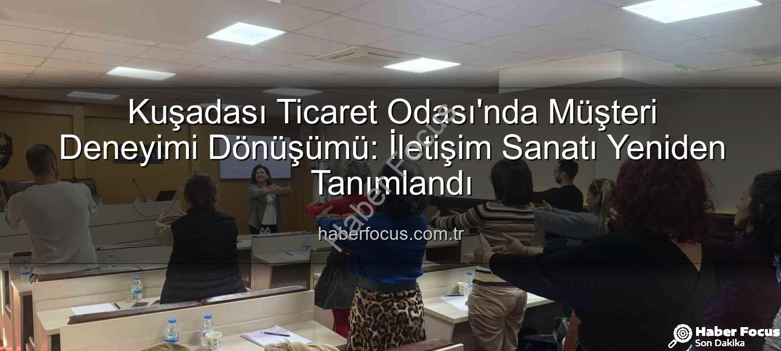 Müşteri Deneyimi - Kuşadası Ticaret Odası'nda Müşteri Deneyimi Dönüşümü: İletişim Sanatı Yeniden Tanımlandı