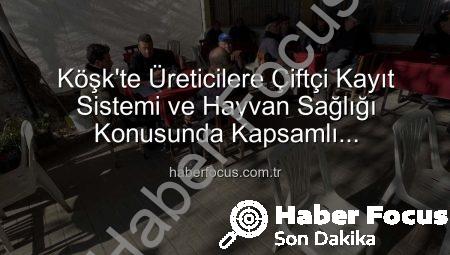 Köşk’te Üreticilere Çiftçi Kayıt Sistemi ve Hayvan Sağlığı Konusunda Kapsamlı Bilgilendirme