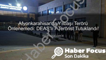 Afyonkarahisar’da Yılbaşı Terörü Önlenemedi: DEAŞ’lı 7 Terörist Tutuklandı!