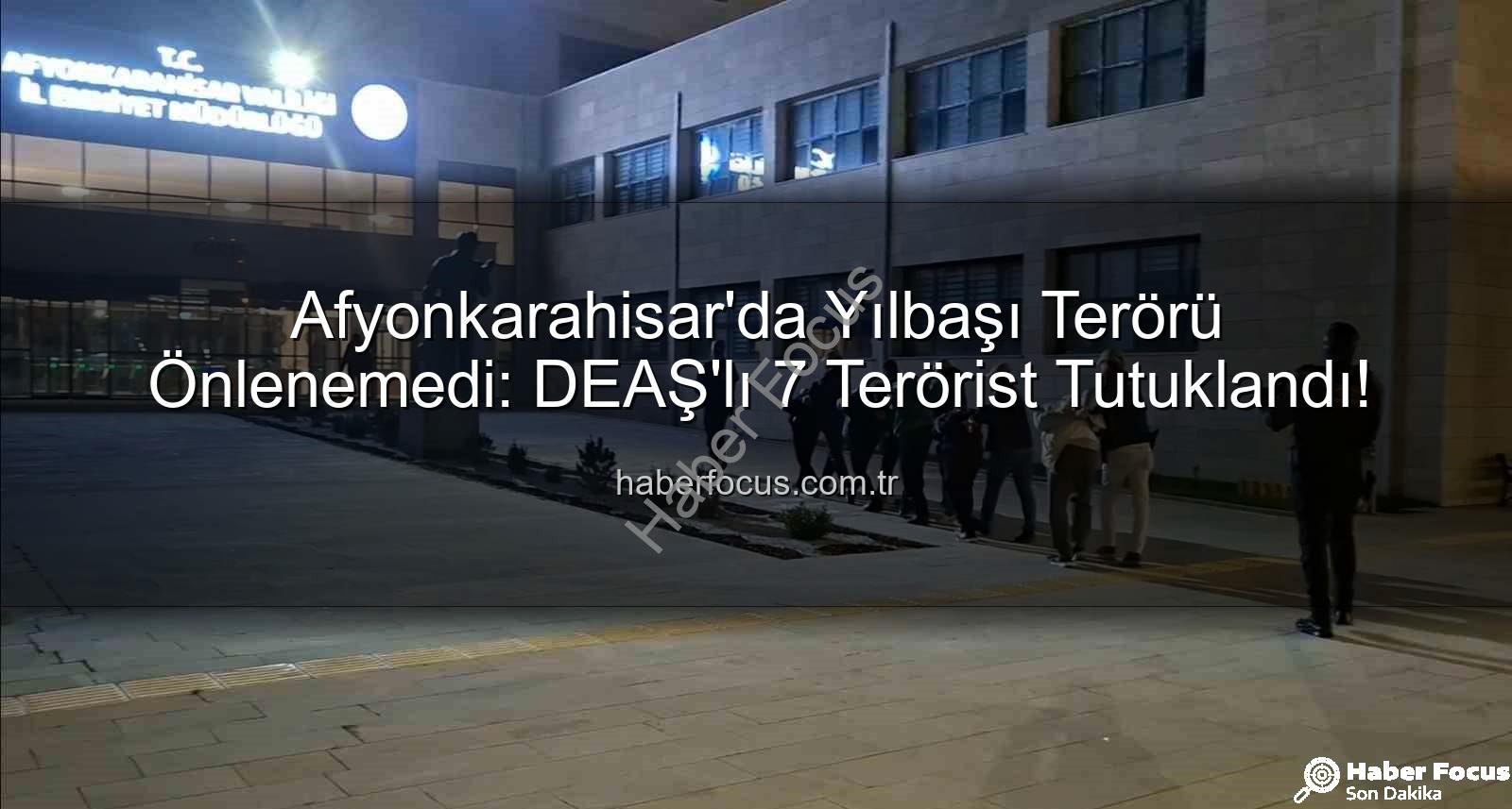 Afyonkarahisar DEAŞ Operasyonu - Afyonkarahisar'da Yılbaşı Terörü Önlenemedi: DEAŞ'lı 7 Terörist Tutuklandı!