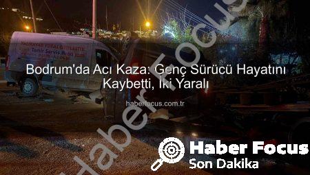 Bodrum’da Acı Kaza: Genç Sürücü Hayatını Kaybetti, İki Yaralı