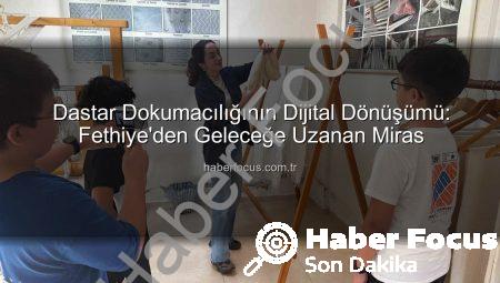 Dastar Dokumacılığının Dijital Dönüşümü: Fethiye’den Geleceğe Uzanan Miras
