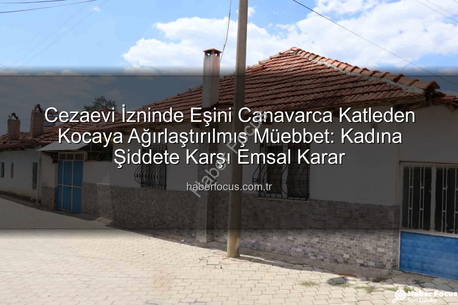 kadına şiddet - Cezaevi İzninde Eşini Canavarca Katleden Kocaya Ağırlaştırılmış Müebbet: Kadına Şiddete Karşı Emsal Karar