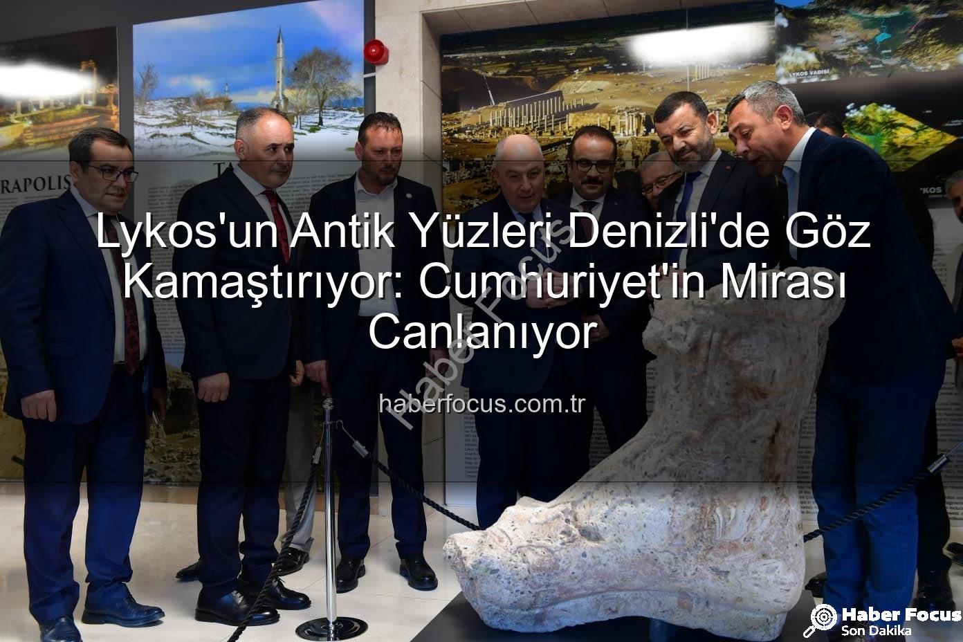 Lykos'un Antik Yüzleri - Lykos'un Antik Yüzleri Denizli'de Göz Kamaştırıyor: Cumhuriyet'in Mirası Canlanıyor