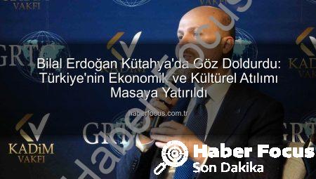 Bilal Erdoğan Kütahya’da Göz Doldurdu: Türkiye’nin Ekonomik ve Kültürel Atılımı Masaya Yatırıldı